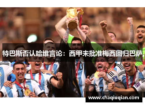特巴斯否认哈维言论：西甲未批准梅西回归巴萨